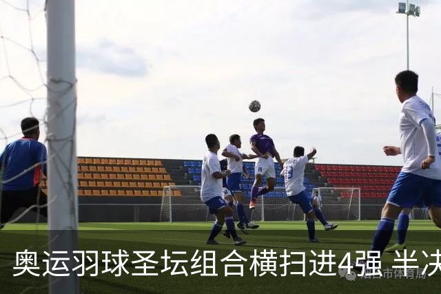 奥运羽球圣坛组合横扫进4强 半决赛将战日本组合
